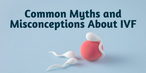 Myths and Misconceptions About IVF